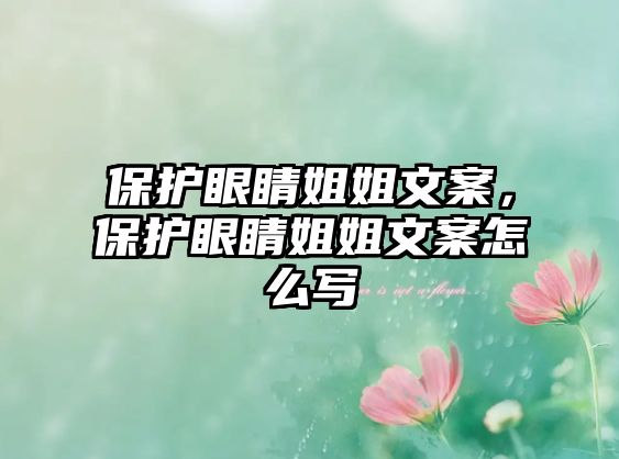 保護(hù)眼睛姐姐文案，保護(hù)眼睛姐姐文案怎么寫