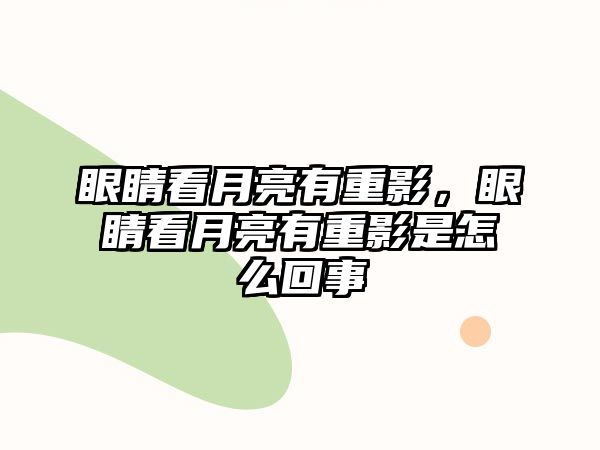 眼睛看月亮有重影，眼睛看月亮有重影是怎么回事