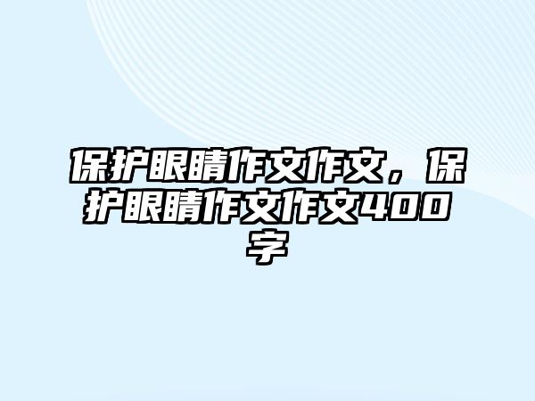 保護眼睛作文作文，保護眼睛作文作文400字