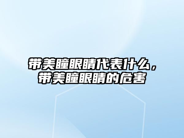 帶美瞳眼睛代表什么，帶美瞳眼睛的危害