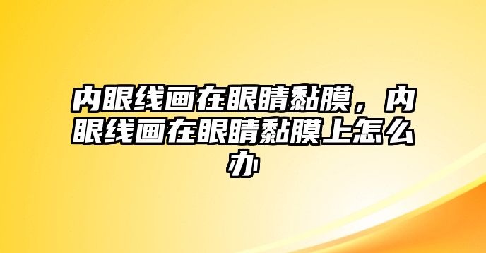 內眼線畫在眼睛黏膜，內眼線畫在眼睛黏膜上怎么辦