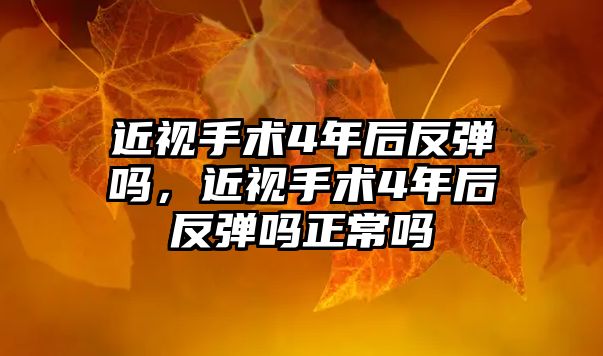 近視手術4年后反彈嗎，近視手術4年后反彈嗎正常嗎