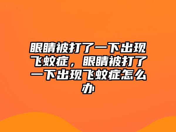 眼睛被打了一下出現飛蚊癥，眼睛被打了一下出現飛蚊癥怎么辦