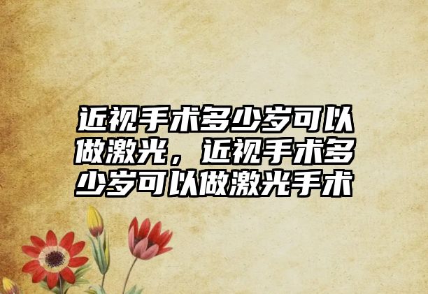 近視手術多少歲可以做激光，近視手術多少歲可以做激光手術