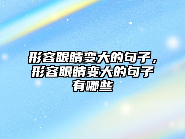 形容眼睛變大的句子，形容眼睛變大的句子有哪些