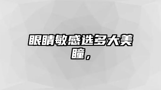 眼睛敏感選多大美瞳，