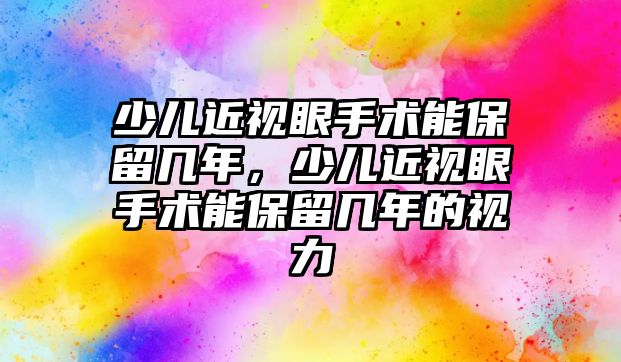 少兒近視眼手術能保留幾年，少兒近視眼手術能保留幾年的視力