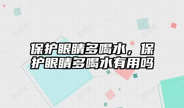 保護(hù)眼睛多喝水，保護(hù)眼睛多喝水有用嗎