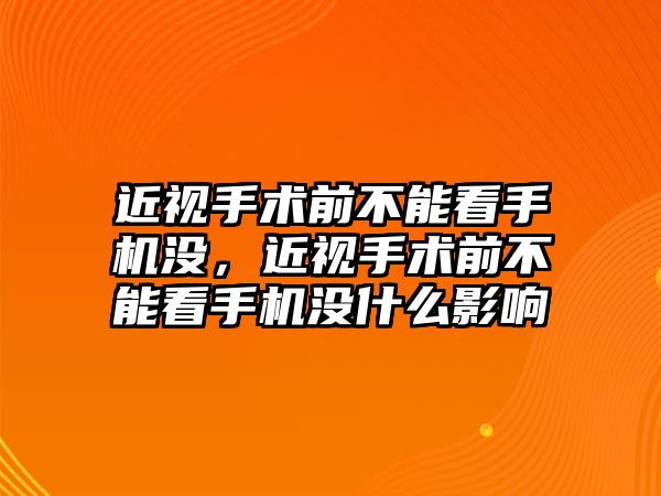 近視手術前不能看手機沒，近視手術前不能看手機沒什么影響