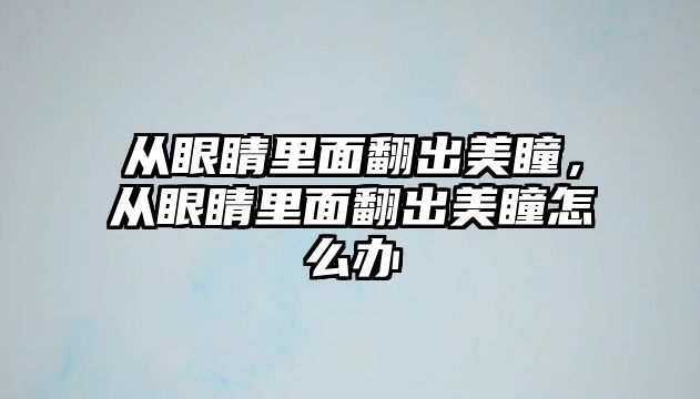 從眼睛里面翻出美瞳，從眼睛里面翻出美瞳怎么辦