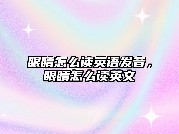 眼睛怎么讀英語發音，眼睛怎么讀英文