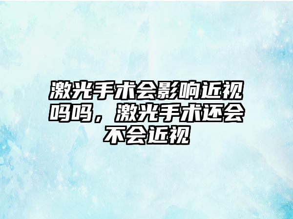 激光手術會影響近視嗎嗎，激光手術還會不會近視