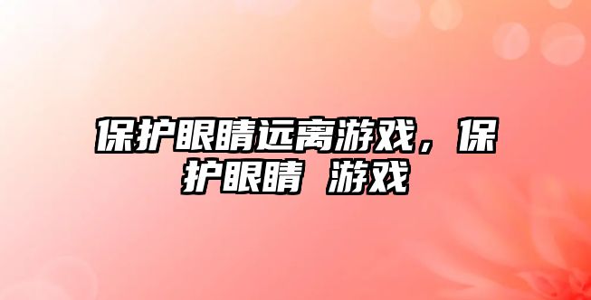 保護眼睛遠離游戲，保護眼睛 游戲