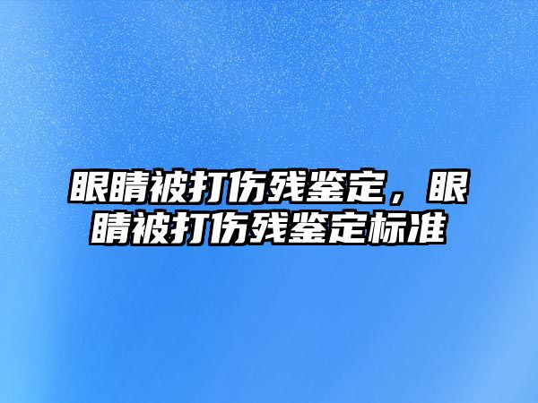 眼睛被打傷殘鑒定，眼睛被打傷殘鑒定標準