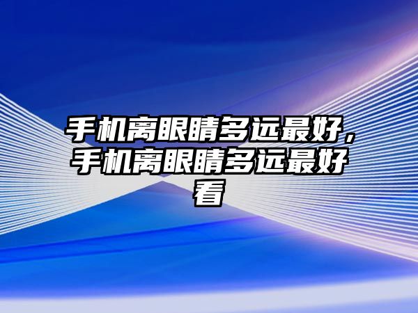 手機離眼睛多遠最好，手機離眼睛多遠最好看