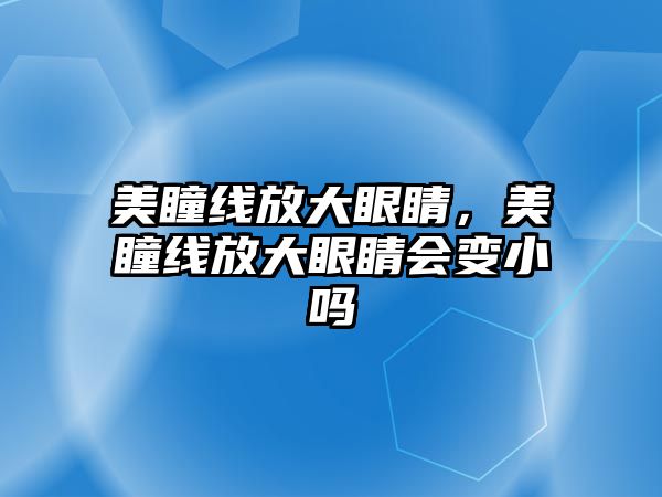 美瞳線放大眼睛，美瞳線放大眼睛會(huì)變小嗎