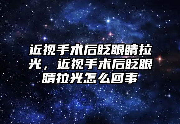 近視手術后眨眼睛拉光，近視手術后眨眼睛拉光怎么回事