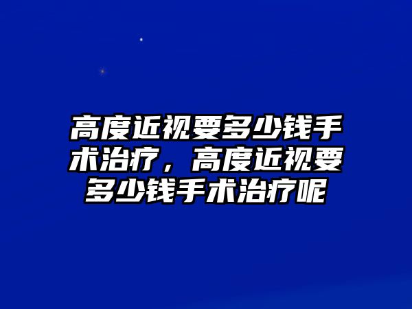 高度近視要多少錢手術治療，高度近視要多少錢手術治療呢