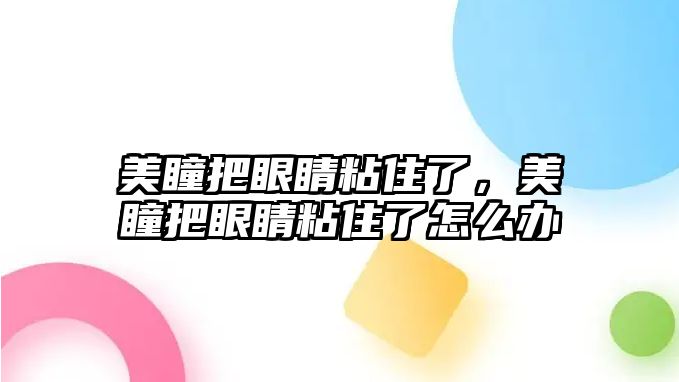 美瞳把眼睛粘住了，美瞳把眼睛粘住了怎么辦