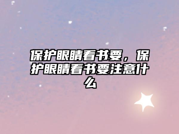 保護眼睛看書要，保護眼睛看書要注意什么