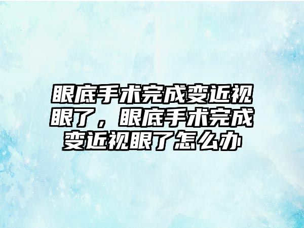 眼底手術完成變近視眼了，眼底手術完成變近視眼了怎么辦