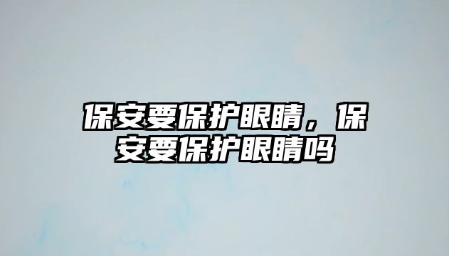 保安要保護眼睛，保安要保護眼睛嗎