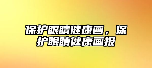 保護(hù)眼睛健康畫，保護(hù)眼睛健康畫報(bào)