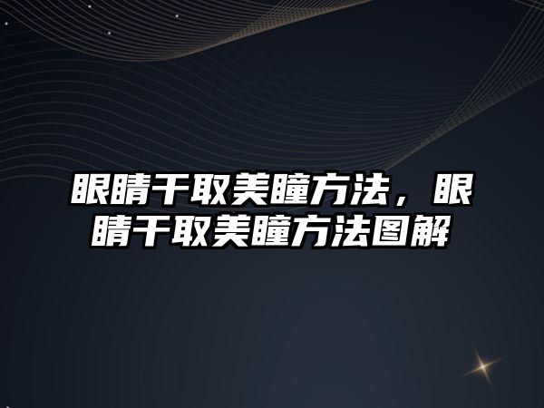 眼睛干取美瞳方法，眼睛干取美瞳方法圖解