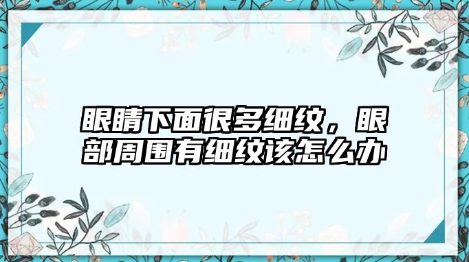 眼睛下面很多細(xì)紋，眼部周圍有細(xì)紋該怎么辦