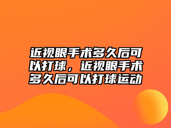 近視眼手術(shù)多久后可以打球，近視眼手術(shù)多久后可以打球運(yùn)動(dòng)