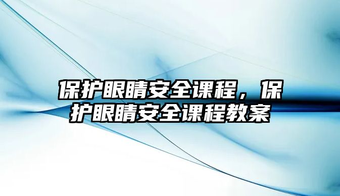 保護眼睛安全課程，保護眼睛安全課程教案