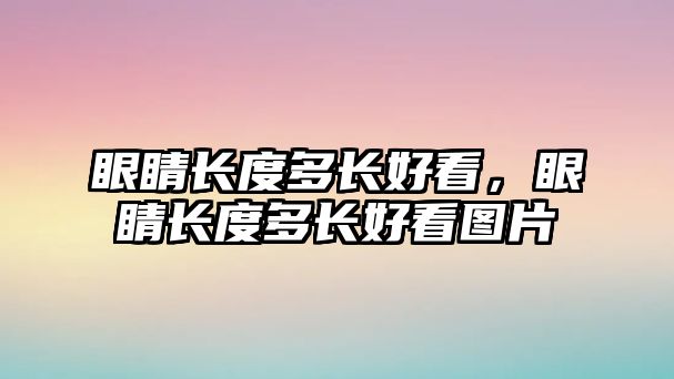 眼睛長度多長好看，眼睛長度多長好看圖片