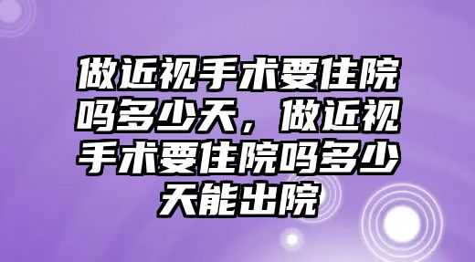 做近視手術要住院嗎多少天，做近視手術要住院嗎多少天能出院