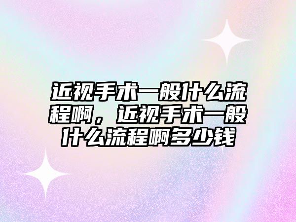 近視手術一般什么流程啊，近視手術一般什么流程啊多少錢