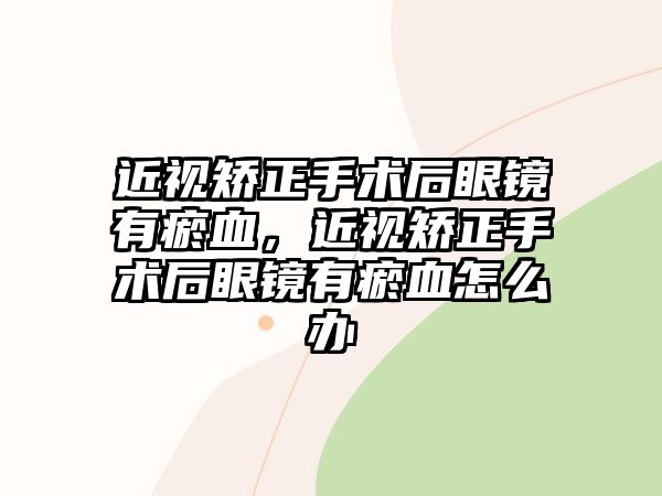 近視矯正手術后眼鏡有瘀血，近視矯正手術后眼鏡有瘀血怎么辦