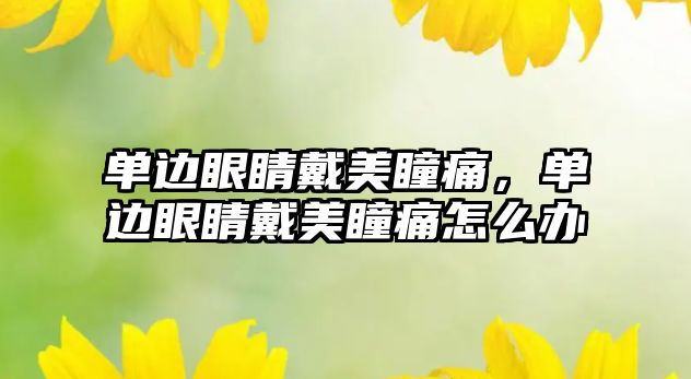 單邊眼睛戴美瞳痛，單邊眼睛戴美瞳痛怎么辦