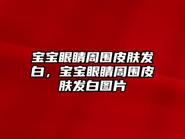 寶寶眼睛周圍皮膚發白，寶寶眼睛周圍皮膚發白圖片