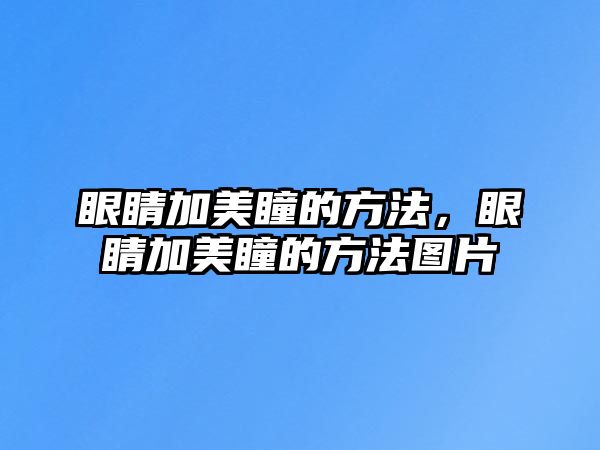 眼睛加美瞳的方法，眼睛加美瞳的方法圖片