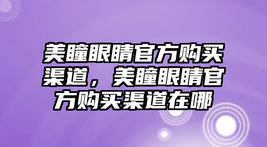 美瞳眼睛官方購買渠道，美瞳眼睛官方購買渠道在哪