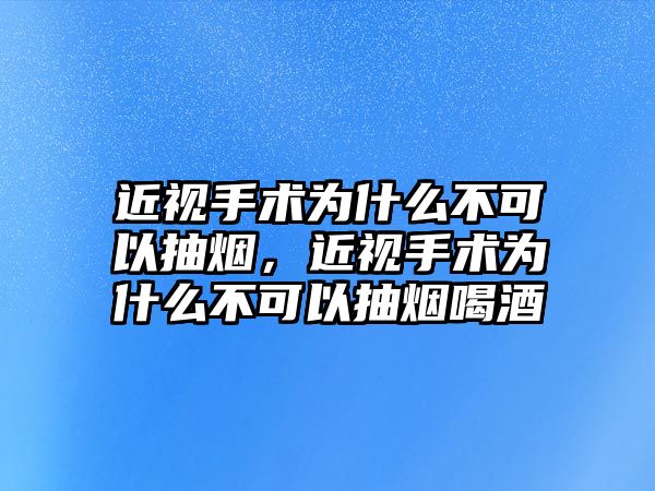 近視手術(shù)為什么不可以抽煙，近視手術(shù)為什么不可以抽煙喝酒