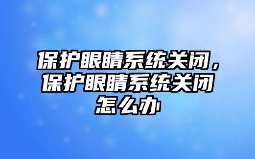 保護眼睛系統(tǒng)關(guān)閉，保護眼睛系統(tǒng)關(guān)閉怎么辦