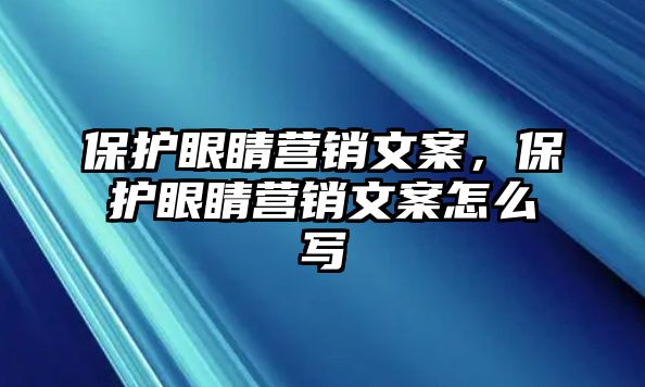 保護眼睛營銷文案，保護眼睛營銷文案怎么寫