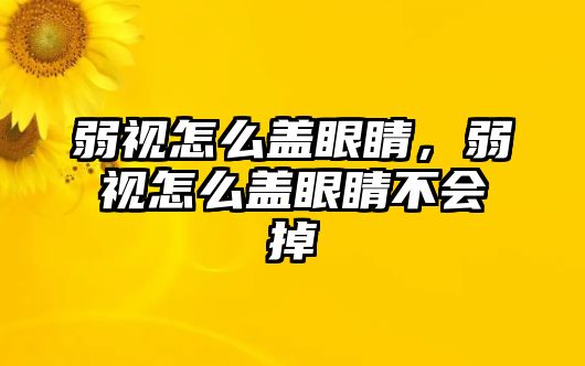 弱視怎么蓋眼睛，弱視怎么蓋眼睛不會掉