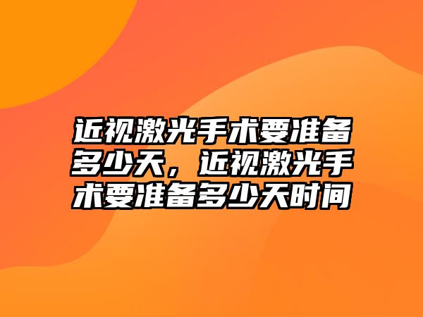 近視激光手術要準備多少天，近視激光手術要準備多少天時間