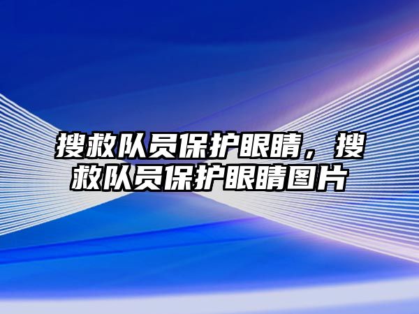 搜救隊員保護眼睛，搜救隊員保護眼睛圖片