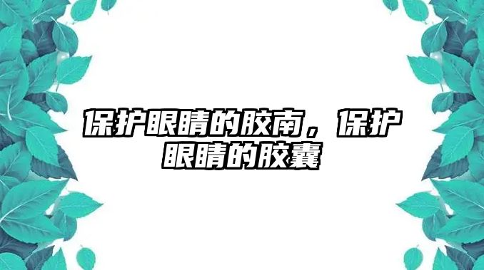 保護眼睛的膠南，保護眼睛的膠囊