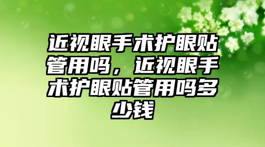 近視眼手術護眼貼管用嗎，近視眼手術護眼貼管用嗎多少錢