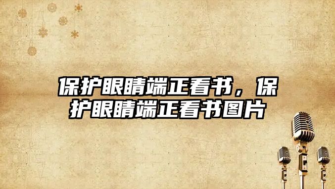 保護眼睛端正看書，保護眼睛端正看書圖片