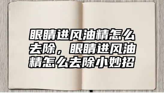 眼睛進風油精怎么去除，眼睛進風油精怎么去除小妙招