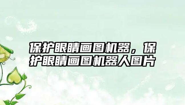 保護(hù)眼睛畫(huà)圖機(jī)器，保護(hù)眼睛畫(huà)圖機(jī)器人圖片